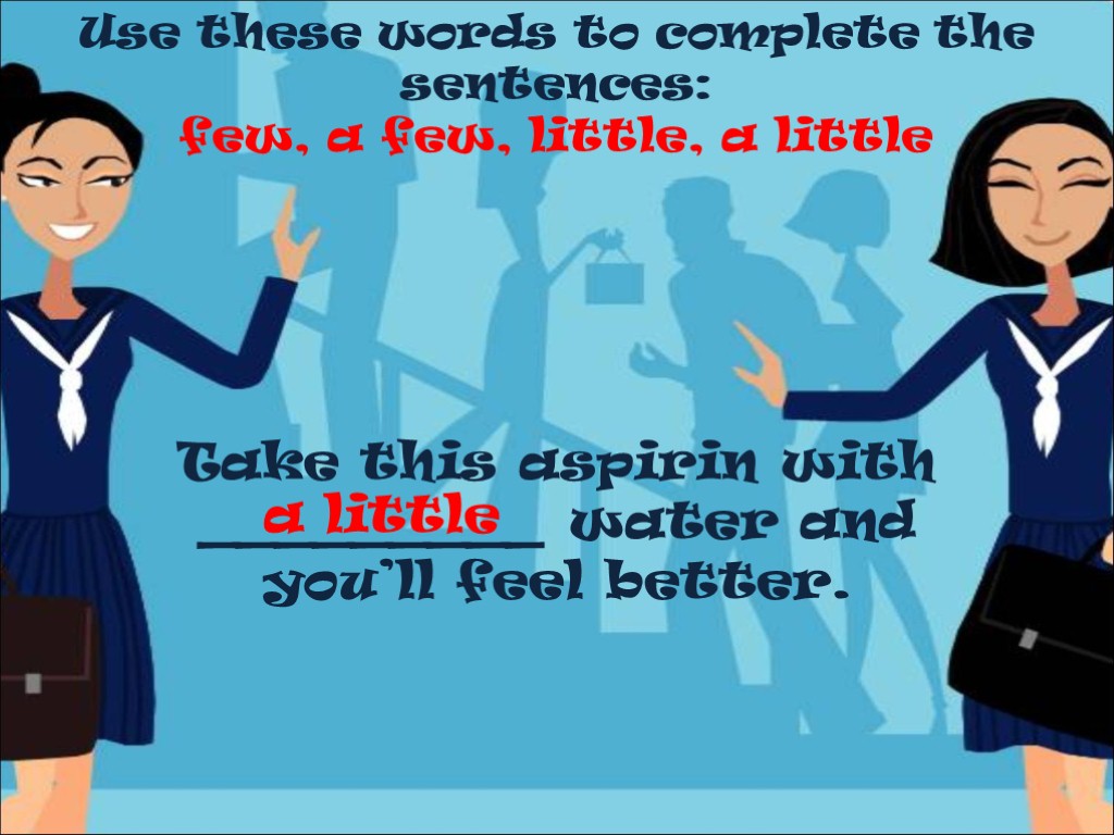 Use these words to complete the sentences: few, a few, little, a little Take